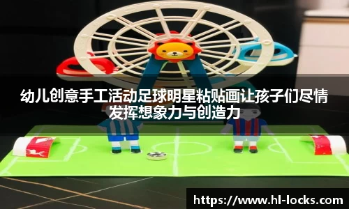 幼儿创意手工活动足球明星粘贴画让孩子们尽情发挥想象力与创造力
