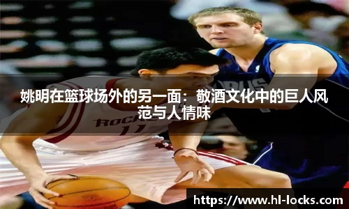 姚明在篮球场外的另一面：敬酒文化中的巨人风范与人情味