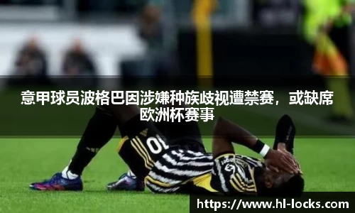 意甲球员波格巴因涉嫌种族歧视遭禁赛，或缺席欧洲杯赛事