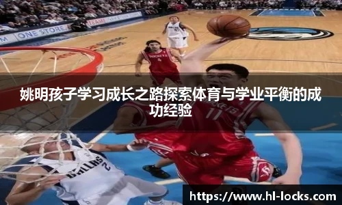 姚明孩子学习成长之路探索体育与学业平衡的成功经验