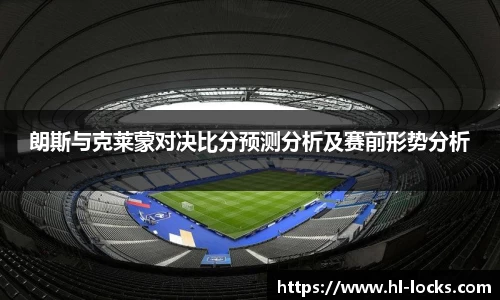 朗斯与克莱蒙对决比分预测分析及赛前形势分析