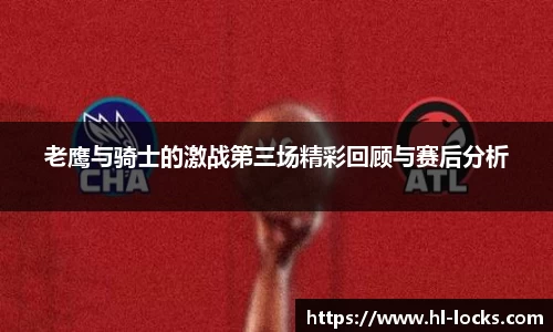 老鹰与骑士的激战第三场精彩回顾与赛后分析