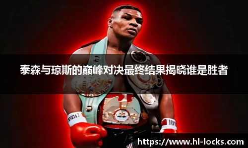 泰森与琼斯的巅峰对决最终结果揭晓谁是胜者