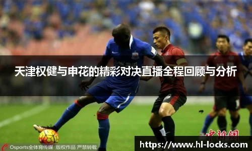 天津权健与申花的精彩对决直播全程回顾与分析