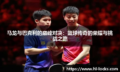 马龙与巴克利的巅峰对决：篮球传奇的荣耀与挑战之路
