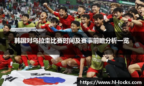 韩国对乌拉圭比赛时间及赛事前瞻分析一览