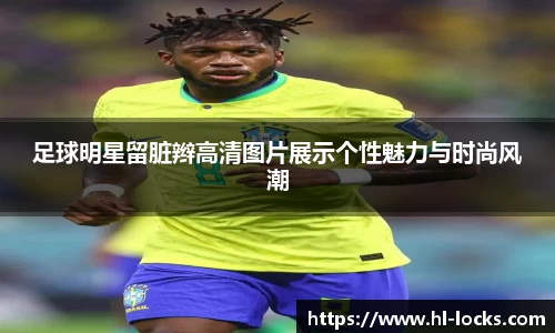足球明星留脏辫高清图片展示个性魅力与时尚风潮