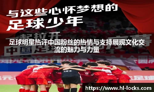 足球明星热评中国粉丝的热情与支持展现文化交流的魅力与力量