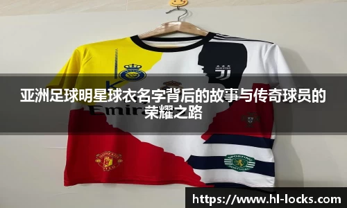 亚洲足球明星球衣名字背后的故事与传奇球员的荣耀之路
