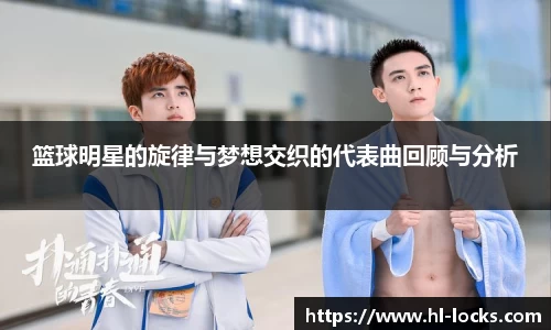 篮球明星的旋律与梦想交织的代表曲回顾与分析