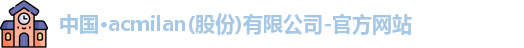中国·acmilan(股份)有限公司-官方网站
